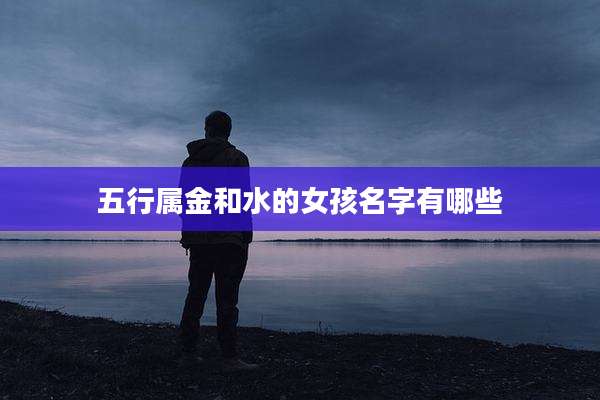 五行属金和水的女孩名字有哪些