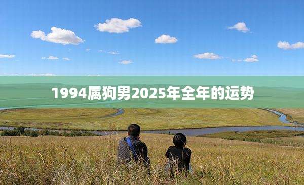 1994属狗男2025年全年的运势