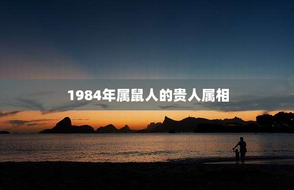 1984年属鼠人的贵人属相