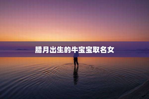 腊月出生的牛宝宝取名女