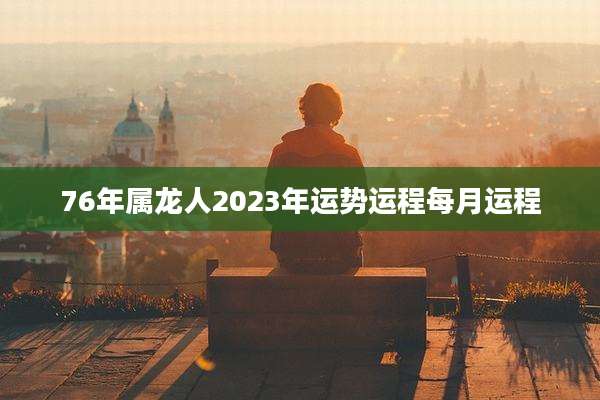 76年属龙人2023年运势运程每月运程
