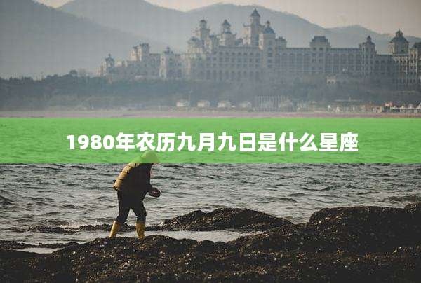 1980年农历九月九日是什么星座