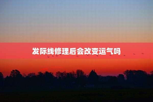 发际线修理后会改变运气吗