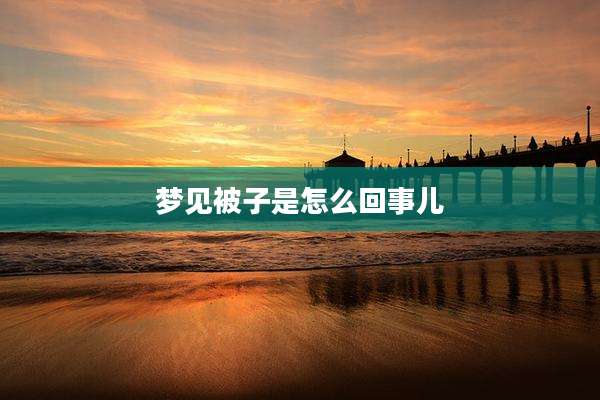 梦见被子是怎么回事儿