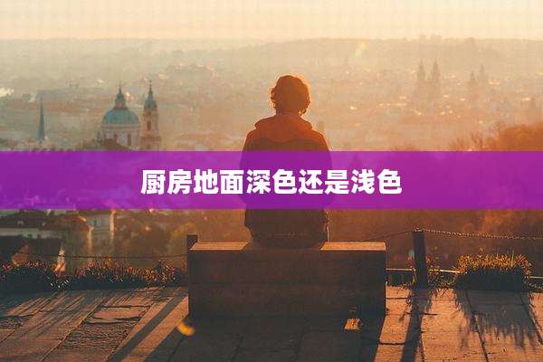 厨房地面深色还是浅色