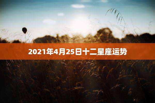 2021年4月25日十二星座运势
