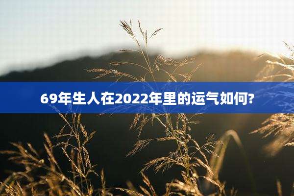 69年生人在2022年里的运气如何?