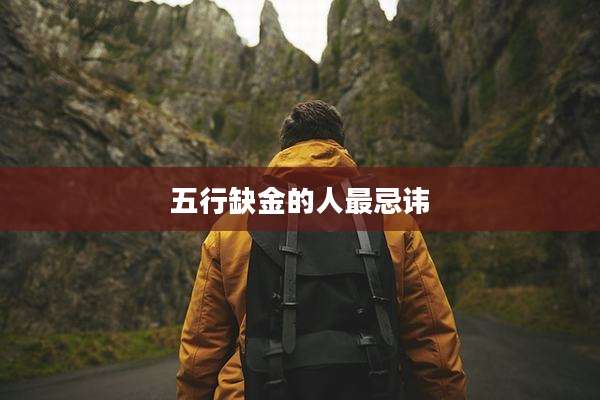 五行缺金的人最忌讳