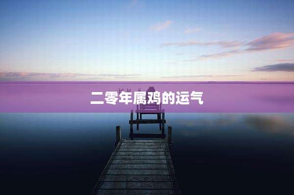 二零年属鸡的运气