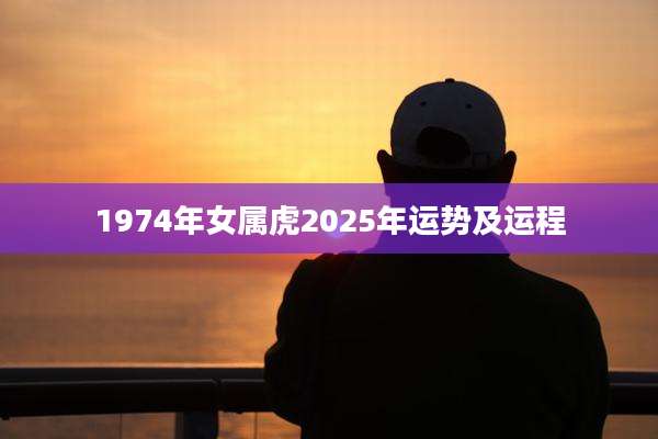 1974年女属虎2025年运势及运程