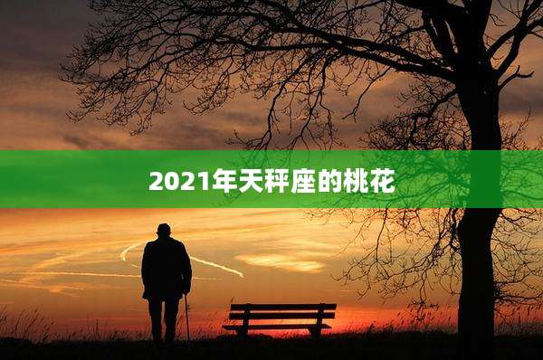 2021年天秤座的桃花