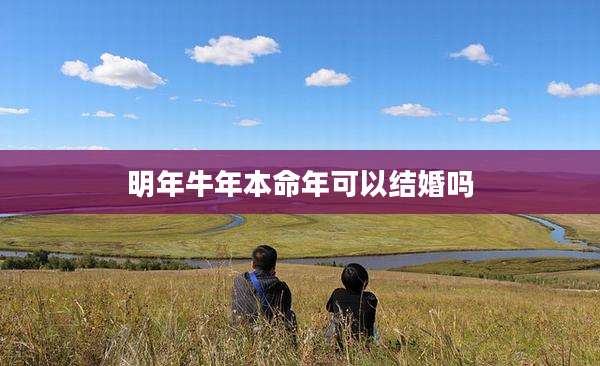 明年牛年本命年可以结婚吗