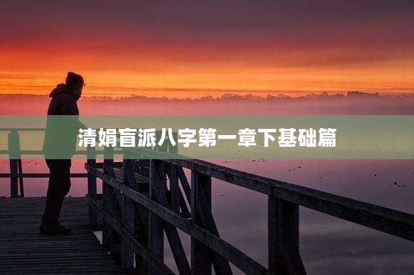 清娟盲派八字第一章下基础篇