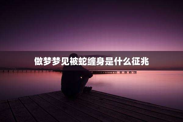 做梦梦见被蛇缠身是什么征兆