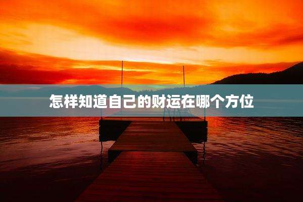 怎样知道自己的财运在哪个方位