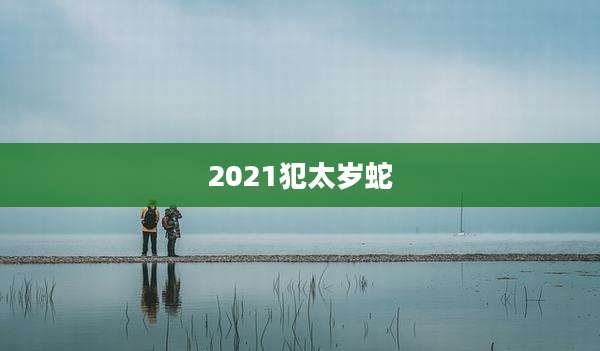 2021犯太岁蛇
