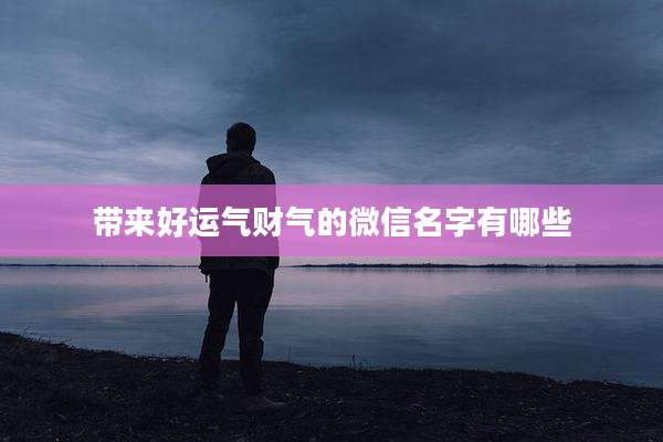 带来好运气财气的微信名字有哪些
