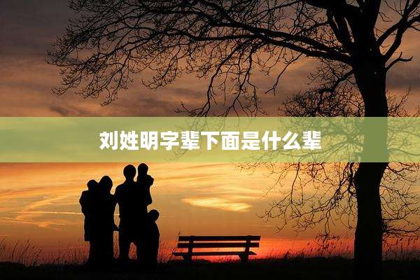 刘姓明字辈下面是什么辈