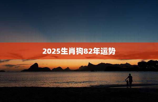 2025生肖狗82年运势