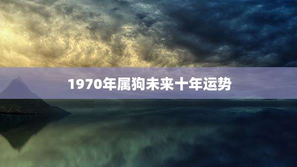 1970年属狗未来十年运势
