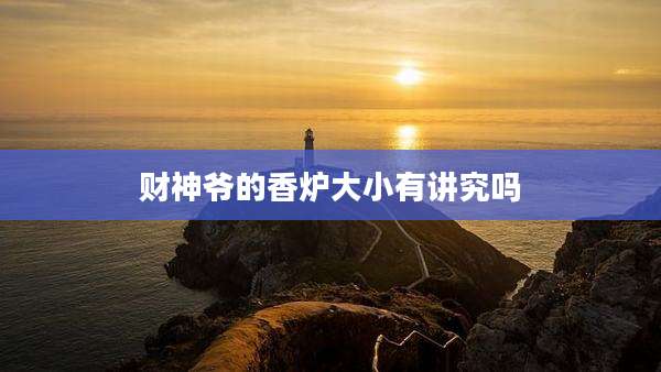 财神爷的香炉大小有讲究吗