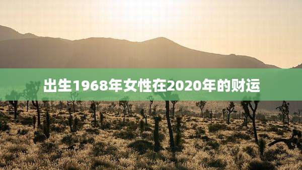 出生1968年女性在2020年的财运