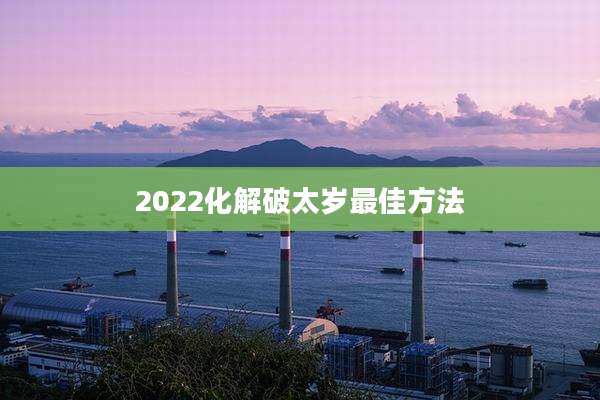 2022化解破太岁最佳方法