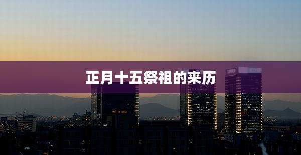 正月十五祭祖的来历