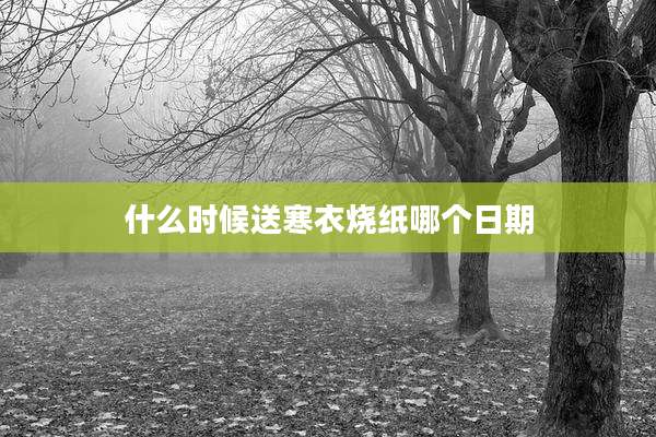 什么时候送寒衣烧纸哪个日期