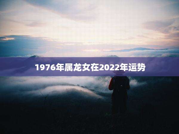 1976年属龙女在2022年运势