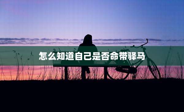 怎么知道自己是否命带驿马