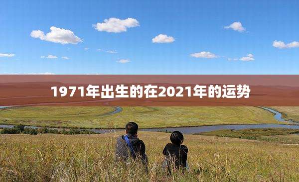1971年出生的在2021年的运势