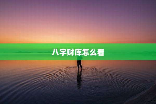 八字财库怎么看