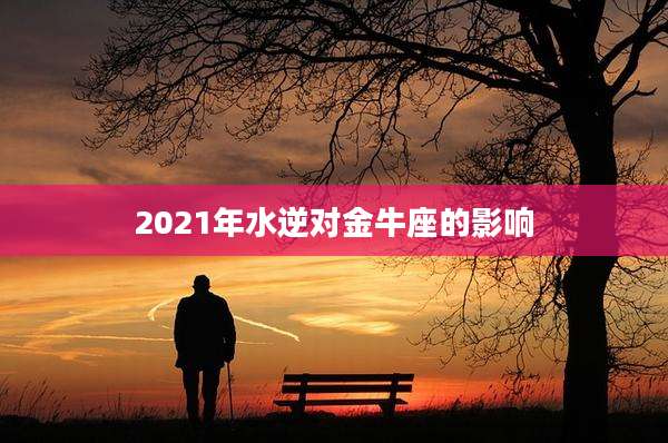 2021年水逆对金牛座的影响