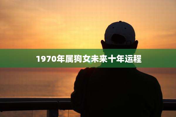 1970年属狗女未来十年运程