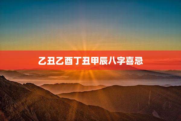 乙丑乙酉丁丑甲辰八字喜忌