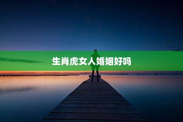 生肖虎女人婚姻好吗