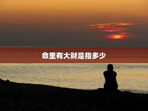 命里有大财是指多少