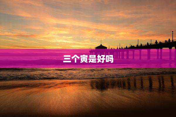 三个寅是好吗