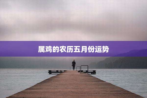 属鸡的农历五月份运势