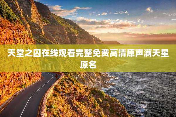 天堂之囚在线观看完整免费高清原声满天星原名