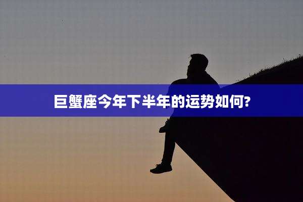 巨蟹座今年下半年的运势如何?