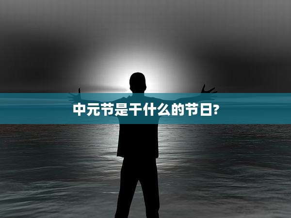 中元节是干什么的节日?