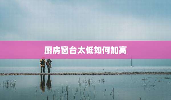 厨房窗台太低如何加高