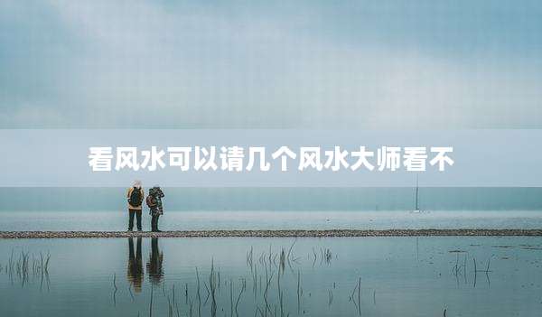 看风水可以请几个风水大师看不
