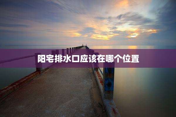 阳宅排水口应该在哪个位置