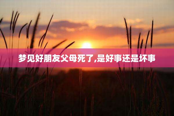 梦见好朋友父母死了,是好事还是坏事