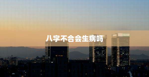 八字不合会生病吗