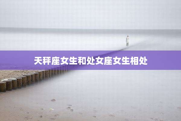 天秤座女生和处女座女生相处