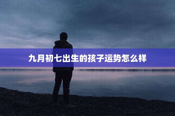 九月初七出生的孩子运势怎么样